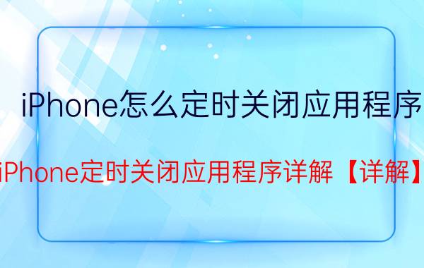 iPhone怎么定时关闭应用程序 iPhone定时关闭应用程序详解【详解】